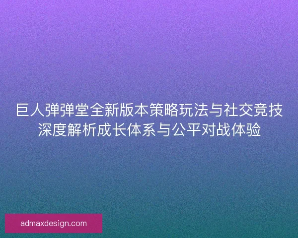 巨人弹弹堂全新版本策略玩法与社交竞技深度解析成长体系与公平对战体验
